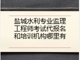 盐城水利专业监理工程师考试代报名和培训机构哪里有