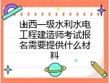 山西一级水利水电工程建造师考试报名需要提供什么材料