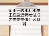 衡水一级水利水电工程建造师考试报名需要提供什么材料
