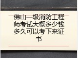 佛山一级消防工程师考试大概多少钱多久可以考下来证书