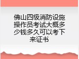 佛山四级消防设施操作员考试大概多少钱多久可以考下来证书