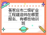 石家庄市二级矿业工程建造师在哪里报名，有哪些培训班