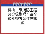 佛山二级消防工程师分级别吗？各个级别报考条件有哪些