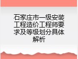 石家庄市一级安装工程造价工程师要求及等级划分具体解析