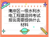 南岸区一级水利水电工程建造师考试报名需要提供什么材料