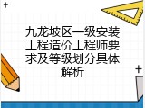 九龙坡区一级安装工程造价工程师要求及等级划分具体解析