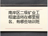 南岸区二级矿业工程建造师在哪里报名，有哪些培训班