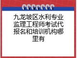 九龙坡区水利专业监理工程师考试代报名和培训机构哪里有