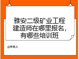 雅安二级矿业工程建造师在哪里报名，有哪些培训班