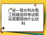 广安一级水利水电工程建造师考试报名需要提供什么材料