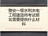 雅安一级水利水电工程建造师考试报名需要提供什么材料