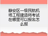 静安区一级民航机场工程建造师考试在哪里可以报名怎么报