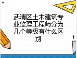武清区土木建筑专业监理工程师分为几个等级有什么区别