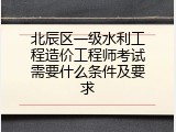 北辰区一级水利工程造价工程师考试需要什么条件及要求