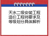 天水二级安装工程造价工程师要求及等级划分具体解析