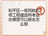 和平区一级民航机场工程建造师考试在哪里可以报名怎么报