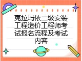 克拉玛依二级安装工程造价工程师考试报名流程及考试内容