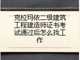 克拉玛依二级建筑工程建造师证书考试通过后怎么找工作