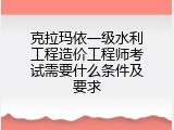 克拉玛依一级水利工程造价工程师考试需要什么条件及要求