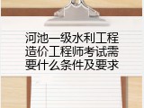 河池一级水利工程造价工程师考试需要什么条件及要求