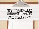南宁二级建筑工程建造师证书考试通过后怎么找工作