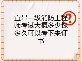 宜昌一级消防工程师考试大概多少钱多久可以考下来证书