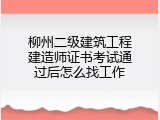 柳州二级建筑工程建造师证书考试通过后怎么找工作