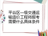 平谷区一级交通运输造价工程师报考需要什么具体条件
