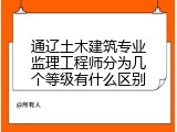 通辽土木建筑专业监理工程师分为几个等级有什么区别
