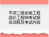 平凉二级安装工程造价工程师考试报名流程及考试内容