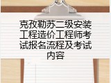 克孜勒苏二级安装工程造价工程师考试报名流程及考试内容