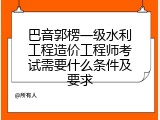 巴音郭楞一级水利工程造价工程师考试需要什么条件及要求