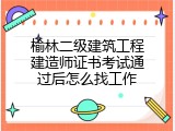榆林二级建筑工程建造师证书考试通过后怎么找工作