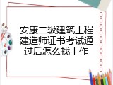 安康二级建筑工程建造师证书考试通过后怎么找工作