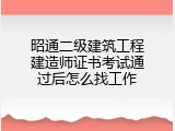 昭通二级建筑工程建造师证书考试通过后怎么找工作