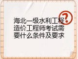 海北一级水利工程造价工程师考试需要什么条件及要求