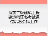 海东二级建筑工程建造师证书考试通过后怎么找工作