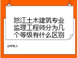 怒江土木建筑专业监理工程师分为几个等级有什么区别