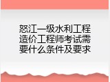 怒江一级水利工程造价工程师考试需要什么条件及要求