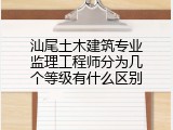 汕尾土木建筑专业监理工程师分为几个等级有什么区别
