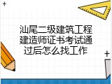 汕尾二级建筑工程建造师证书考试通过后怎么找工作
