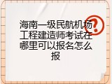 海南一级民航机场工程建造师考试在哪里可以报名怎么报