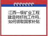 江西一级矿业工程建造师好找工作吗，如何领取国家补贴