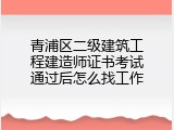 青浦区二级建筑工程建造师证书考试通过后怎么找工作
