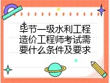 毕节一级水利工程造价工程师考试需要什么条件及要求
