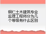 铜仁土木建筑专业监理工程师分为几个等级有什么区别