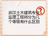 武汉土木建筑专业监理工程师分为几个等级有什么区别
