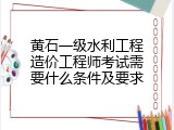 黄石一级水利工程造价工程师考试需要什么条件及要求