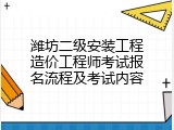 潍坊二级安装工程造价工程师考试报名流程及考试内容