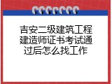吉安二级建筑工程建造师证书考试通过后怎么找工作
